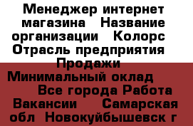 Менеджер интернет-магазина › Название организации ­ Колорс › Отрасль предприятия ­ Продажи › Минимальный оклад ­ 70 000 - Все города Работа » Вакансии   . Самарская обл.,Новокуйбышевск г.